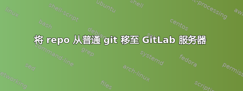 将 repo 从普通 git 移至 GitLab 服务器