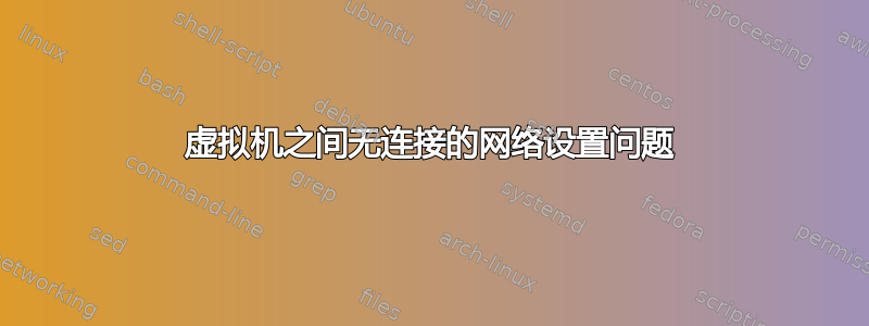 虚拟机之间无连接的网络设置问题