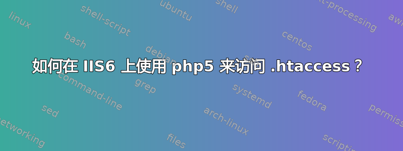 如何在 IIS6 上使用 php5 来访问 .htaccess？