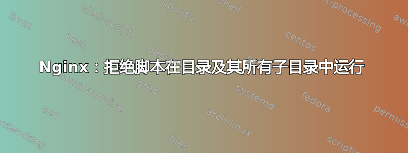 Nginx：拒绝脚本在目录及其所有子目录中运行