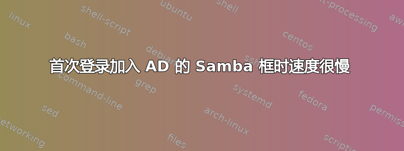 首次登录加入 AD 的 Samba 框时速度很慢