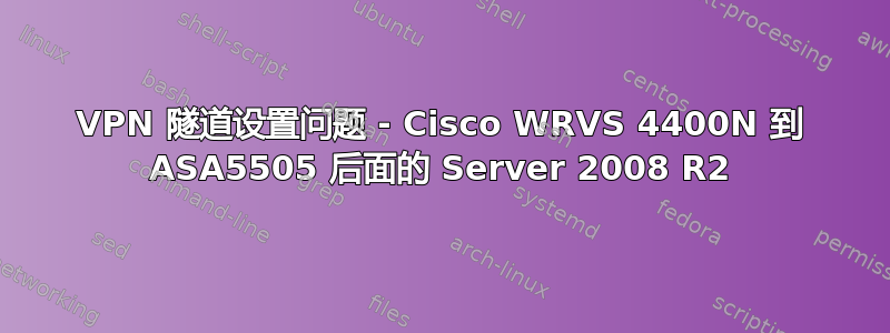 VPN 隧道设置问题 - Cisco WRVS 4400N 到 ASA5505 后面的 Server 2008 R2