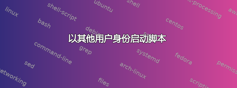 以其他用户身份启动脚本