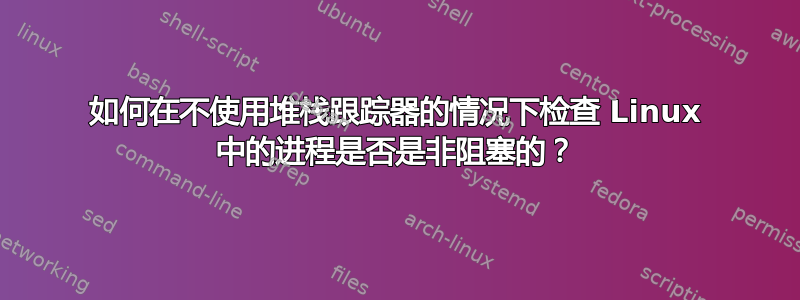 如何在不使用堆栈跟踪器的情况下检查 Linux 中的进程是否是非阻塞的？