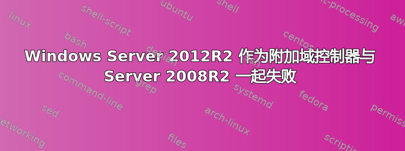 Windows Server 2012R2 作为附加域控制器与 Server 2008R2 一起失败