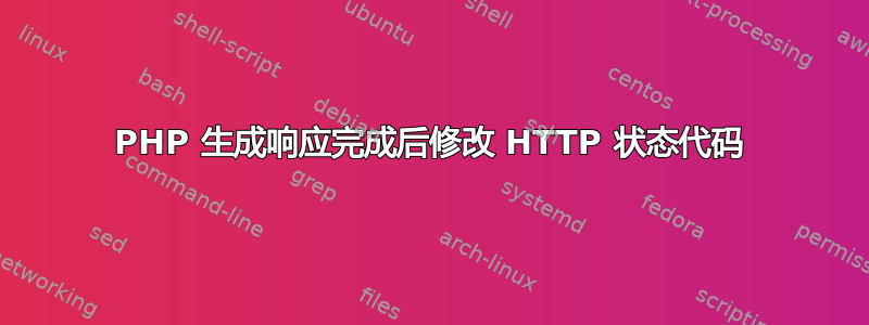 PHP 生成响应完成后修改 HTTP 状态代码