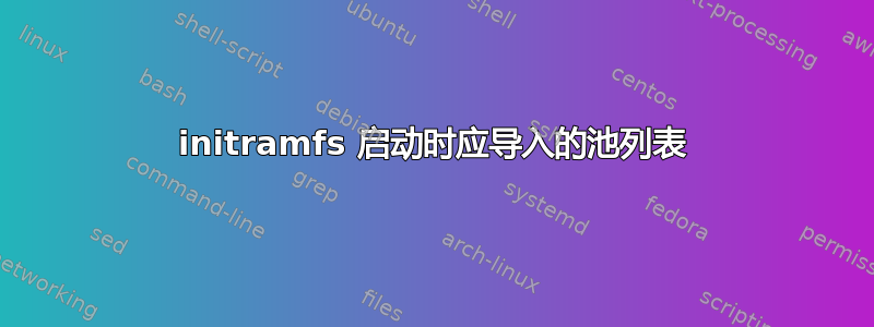 initramfs 启动时应导入的池列表