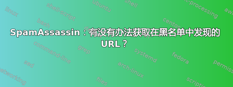 SpamAssassin：有没有办法获取在黑名单中发现的 URL？