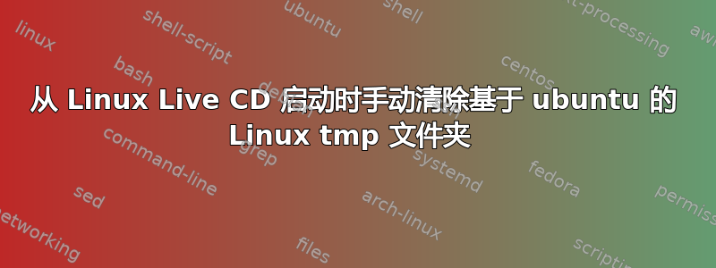 从 Linux Live CD 启动时手动清除基于 ubuntu 的 Linux tmp 文件夹 