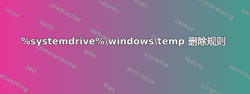 %systemdrive%\windows\temp 删除规则