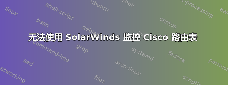 无法使用 SolarWinds 监控 Cisco 路由表