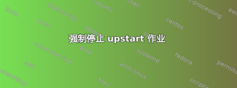 强制停止 upstart 作业