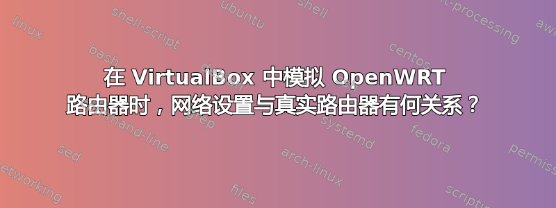 在 VirtualBox 中模拟 OpenWRT 路由器时，网络设置与真实路由器有何关系？