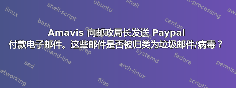 Amavis 向邮政局长发送 Paypal 付款电子邮件。这些邮件是否被归类为垃圾邮件/病毒？