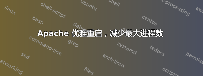 Apache 优雅重启，减少最大进程数