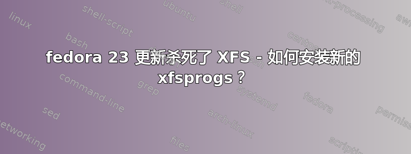 fedora 23 更新杀死了 XFS - 如何安装新的 xfsprogs？