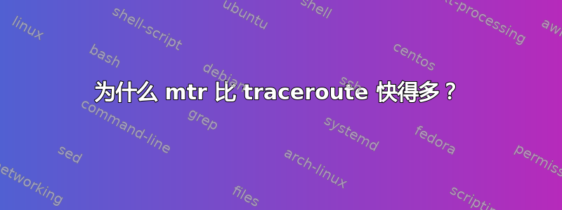 为什么 mtr 比 traceroute 快得多？