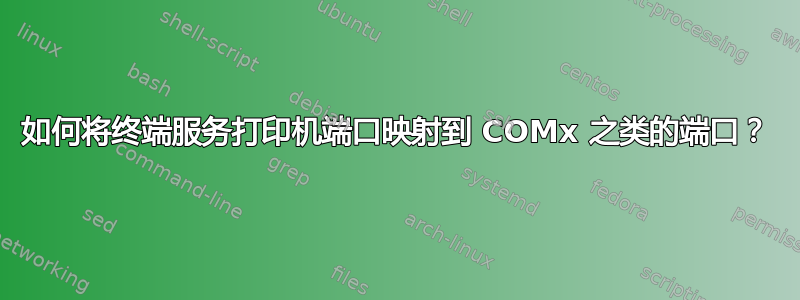 如何将终端服务打印机端口映射到 COMx 之类的端口？