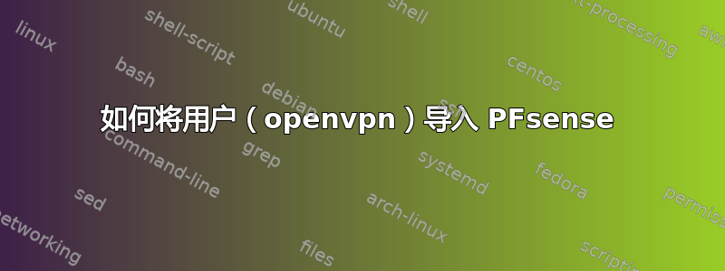 如何将用户（openvpn）导入 PFsense