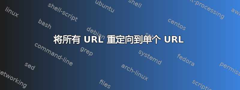 将所有 URL 重定向到单个 URL