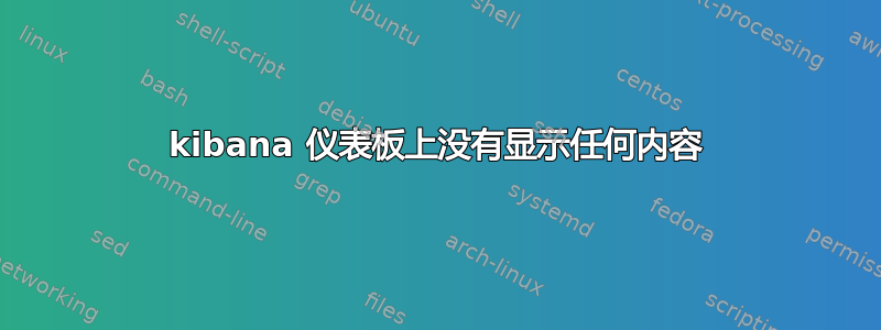 kibana 仪表板上没有显示任何内容