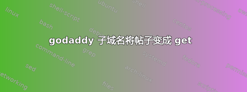 godaddy 子域名将帖子变成 get 