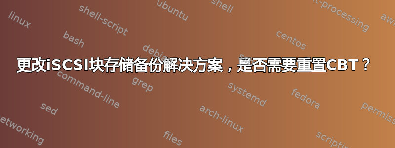 更改iSCSI块存储备份解决方案，是否需要重置CBT？