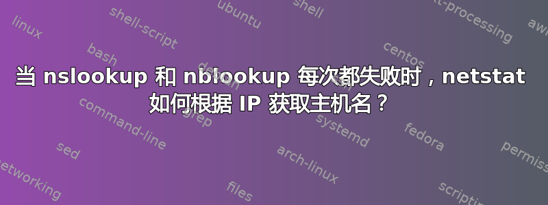 当 nslookup 和 nblookup 每次都失败时，netstat 如何根据 IP 获取主机名？