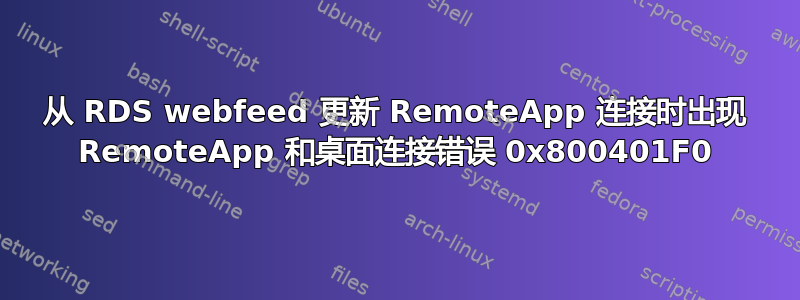 从 RDS webfeed 更新 RemoteApp 连接时出现 RemoteApp 和桌面连接错误 0x800401F0