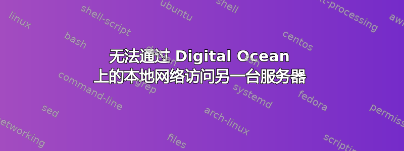 无法通过 Digital Ocean 上的本地网络访问另一台服务器