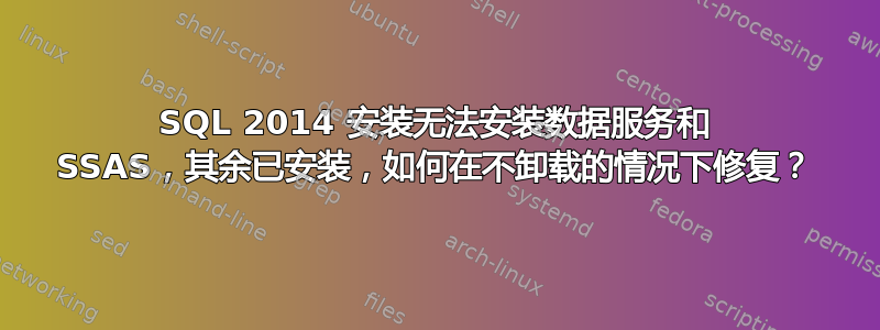 SQL 2014 安装无法安装数据服务和 SSAS，其余已安装，如何在不卸载的情况下修复？