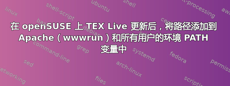 在 openSUSE 上 TEX Live 更新后，将路径添加到 Apache（wwwrun）和所有用户的环境 PATH 变量中