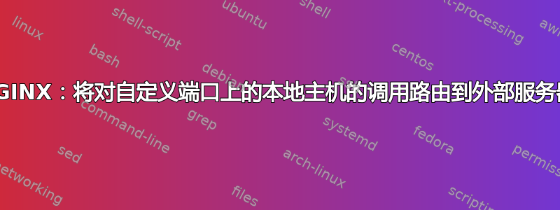 NGINX：将对自定义端口上的本地主机的调用路由到外部服务器