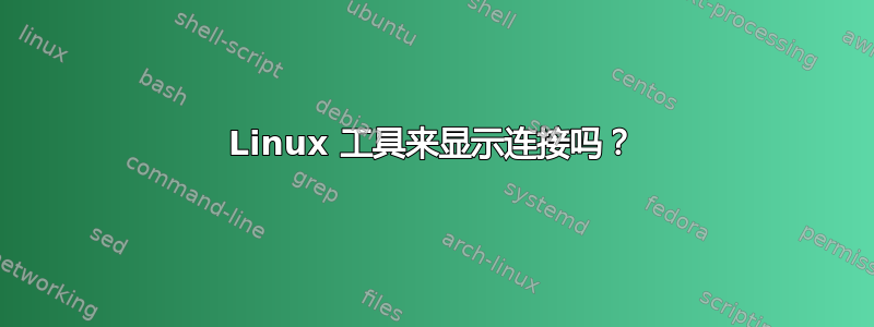 Linux 工具来显示连接吗？