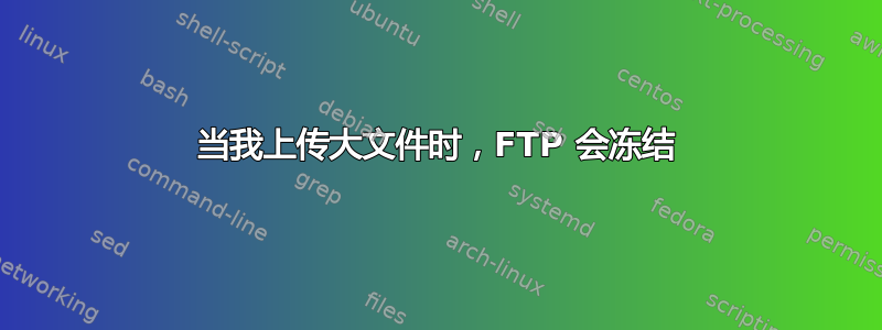 当我上传大文件时，FTP 会冻结