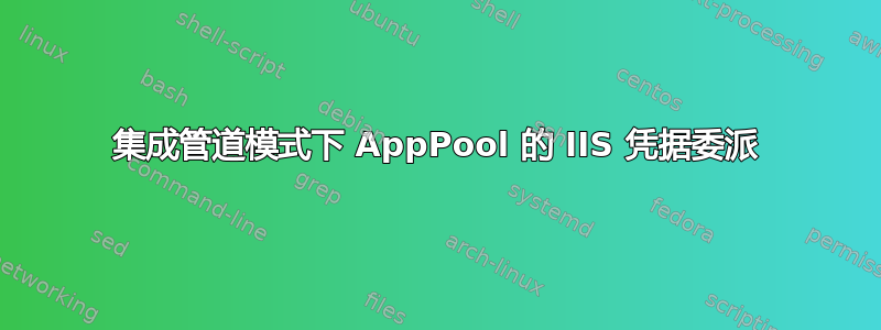 集成管道模式下 AppPool 的 IIS 凭据委派