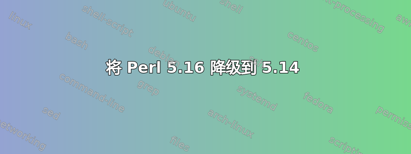 将 Perl 5.16 降级到 5.14