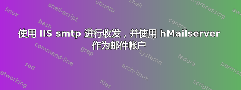 使用 IIS smtp 进行收发，并使用 hMailserver 作为邮件帐户