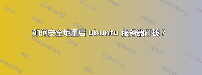 如何安全地重启 ubuntu 服务器灯栈？