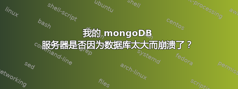 我的 mongoDB 服务器是否因为数据库太大而崩溃了？