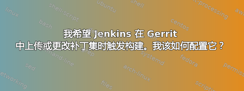 我希望 Jenkins 在 Gerrit 中上传或更改补丁集时触发构建。我该如何配置它？