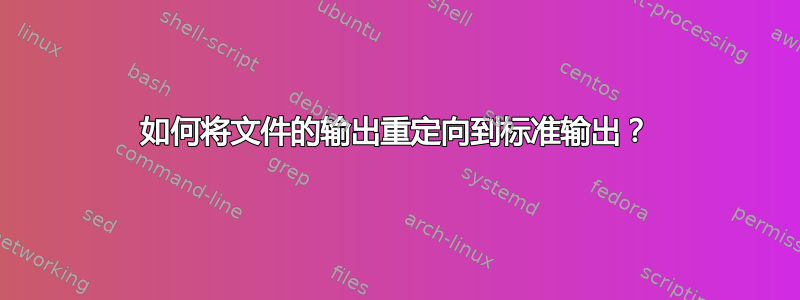 如何将文件的输出重定向到标准输出？