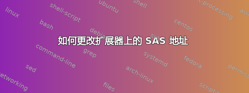 如何更改扩展器上的 SAS 地址