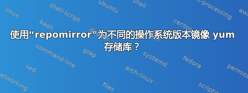 使用“repomirror”为不同的操作系统版本镜像 yum 存储库？