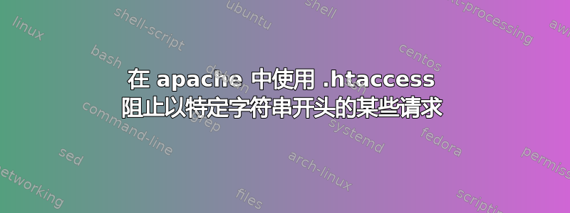 在 apache 中使用 .htaccess 阻止以特定字符串开头的某些请求