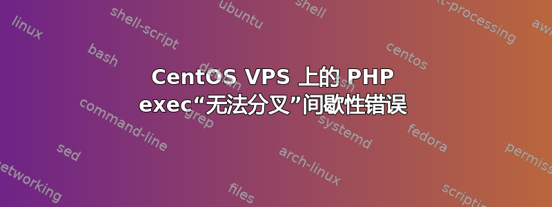 CentOS VPS 上的 PHP exec“无法分叉”间歇性错误