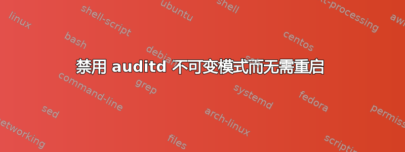 禁用 auditd 不可变模式而无需重启