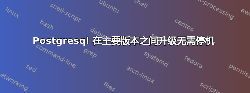 Postgresql 在主要版本之间升级无需停机