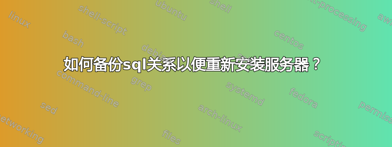 如何备份sql关系以便重新安装服务器？