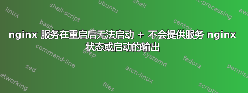 nginx 服务在重启后无法启动 + 不会提供服务 nginx 状态或启动的输出